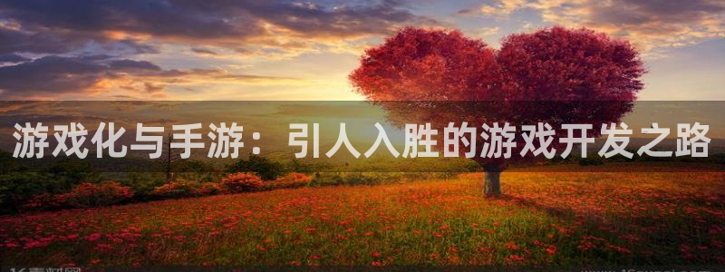 pc28大神苹果下载网址：游戏化与手游：引人入胜的游戏开发之